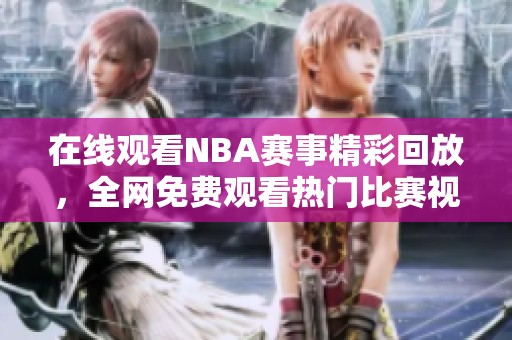 在线观看NBA赛事精彩回放，全网免费观看热门比赛视频
