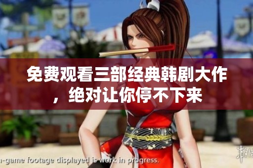 免费观看三部经典韩剧大作，绝对让你停不下来