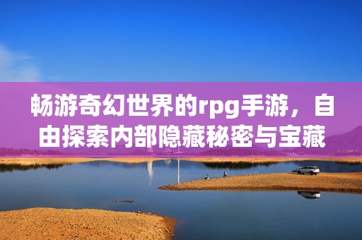 畅游奇幻世界的rpg手游，自由探索内部隐藏秘密与宝藏