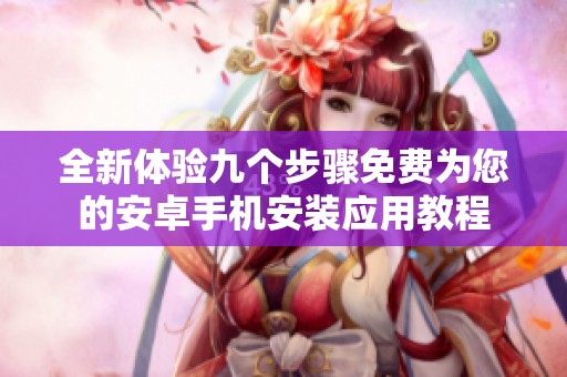 全新体验九个步骤免费为您的安卓手机安装应用教程
