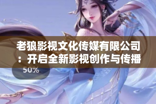 老狼影视文化传媒有限公司：开启全新影视创作与传播之旅