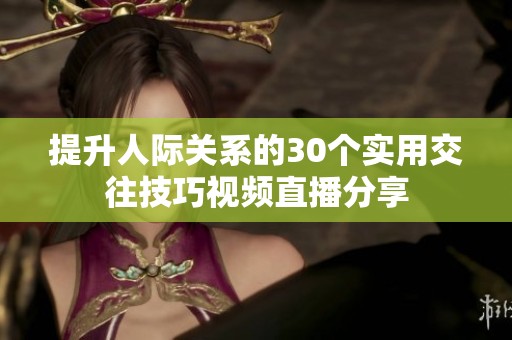 提升人际关系的30个实用交往技巧视频直播分享
