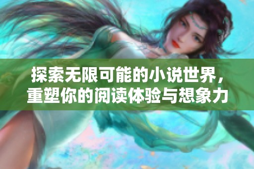 探索无限可能的小说世界，重塑你的阅读体验与想象力