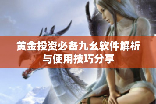 黄金投资必备九幺软件解析与使用技巧分享