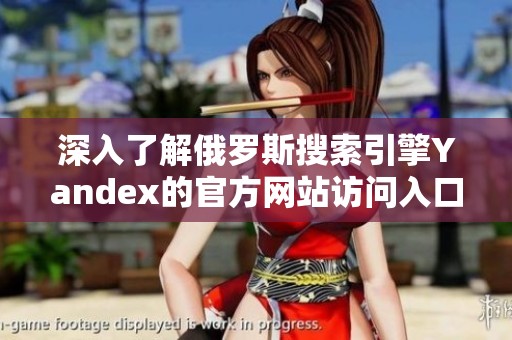 深入了解俄罗斯搜索引擎Yandex的官方网站访问入口