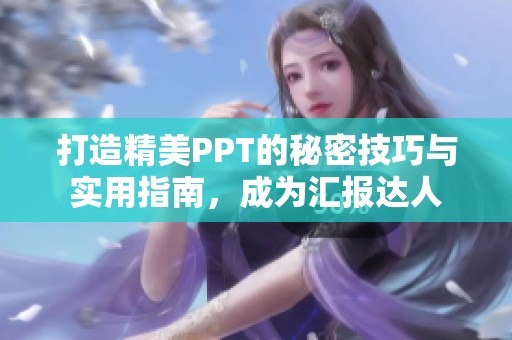 打造精美PPT的秘密技巧与实用指南，成为汇报达人
