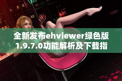 全新发布ehviewer绿色版1.9.7.0功能解析及下载指南