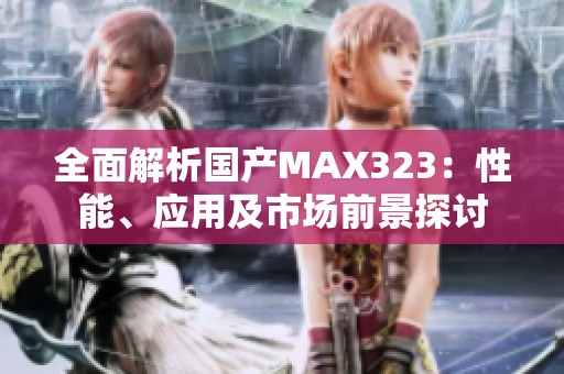 全面解析国产MAX323：性能、应用及市场前景探讨