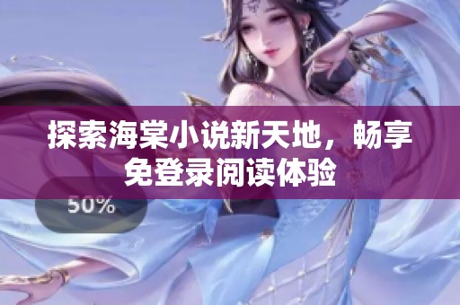 探索海棠小说新天地，畅享免登录阅读体验