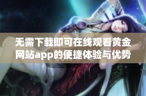 无需下载即可在线观看黄金网站app的便捷体验与优势