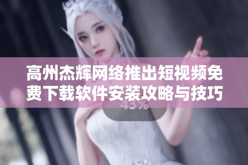 高州杰辉网络推出短视频免费下载软件安装攻略与技巧分享