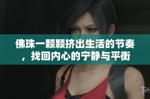 佛珠一颗颗挤出生活的节奏，找回内心的宁静与平衡