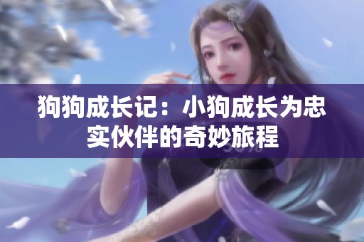 狗狗成长记：小狗成长为忠实伙伴的奇妙旅程