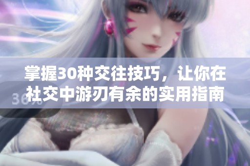 掌握30种交往技巧，让你在社交中游刃有余的实用指南
