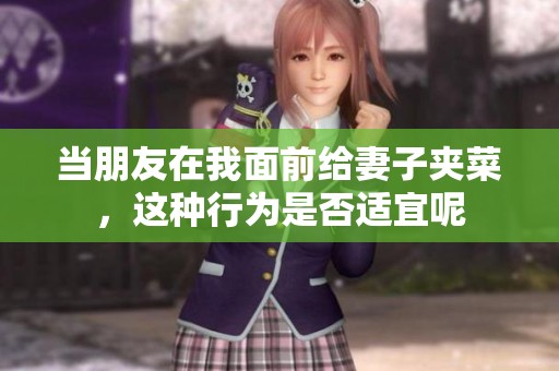 当朋友在我面前给妻子夹菜，这种行为是否适宜呢