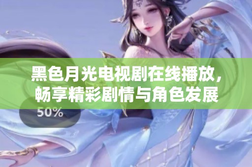 黑色月光电视剧在线播放，畅享精彩剧情与角色发展