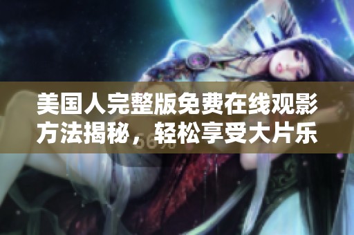 美国人完整版免费在线观影方法揭秘，轻松享受大片乐趣