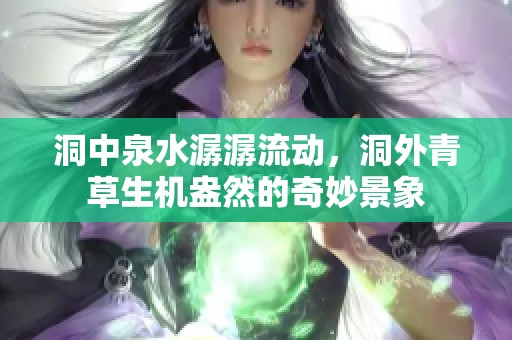 洞中泉水潺潺流动，洞外青草生机盎然的奇妙景象
