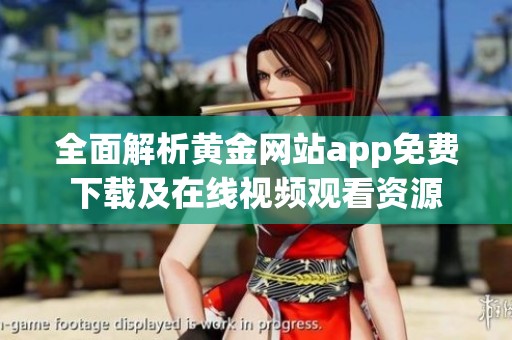 全面解析黄金网站app免费下载及在线视频观看资源