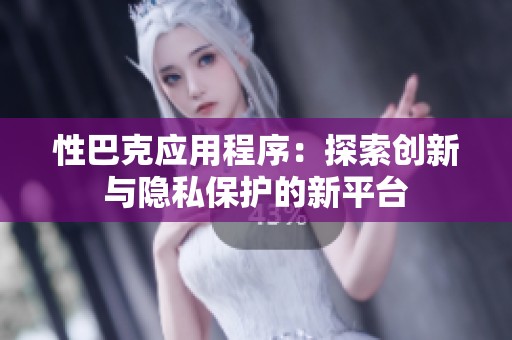 性巴克应用程序：探索创新与隐私保护的新平台
