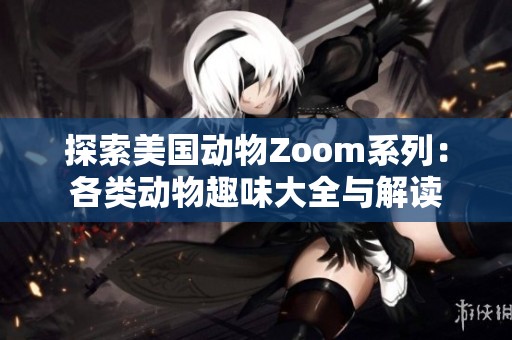 探索美国动物Zoom系列：各类动物趣味大全与解读