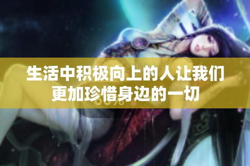 生活中积极向上的人让我们更加珍惜身边的一切