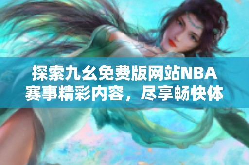 探索九幺免费版网站NBA赛事精彩内容，尽享畅快体验