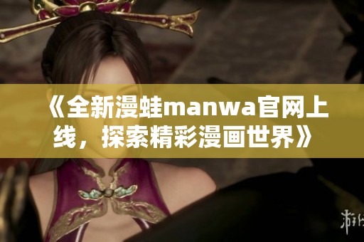 《全新漫蛙manwa官网上线，探索精彩漫画世界》
