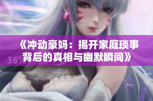 《冲动豪妈：揭开家庭琐事背后的真相与幽默瞬间》