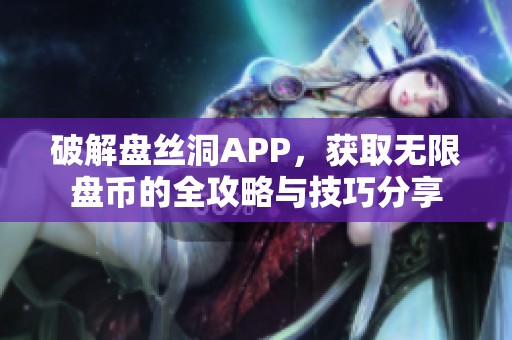 破解盘丝洞APP，获取无限盘币的全攻略与技巧分享