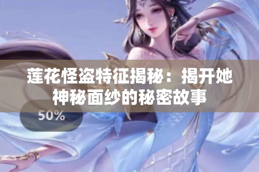 莲花怪盗特征揭秘：揭开她神秘面纱的秘密故事