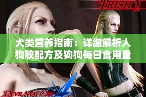 犬类营养指南：详细解析人狗胶配方及狗狗每日食用量