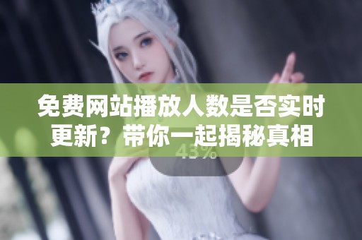 免费网站播放人数是否实时更新？带你一起揭秘真相
