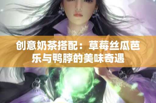 创意奶茶搭配：草莓丝瓜芭乐与鸭脖的美味奇遇