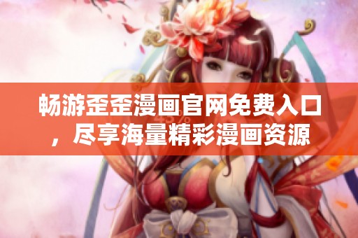 畅游歪歪漫画官网免费入口，尽享海量精彩漫画资源