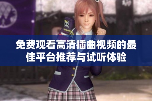 免费观看高清插曲视频的最佳平台推荐与试听体验