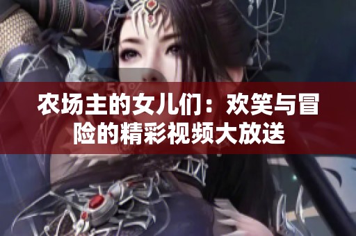 农场主的女儿们：欢笑与冒险的精彩视频大放送