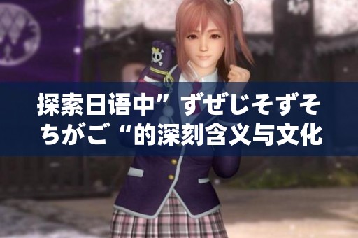 探索日语中”ずぜじそずそちがご“的深刻含义与文化背景