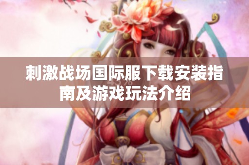 刺激战场国际服下载安装指南及游戏玩法介绍
