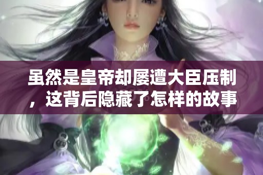 虽然是皇帝却屡遭大臣压制，这背后隐藏了怎样的故事