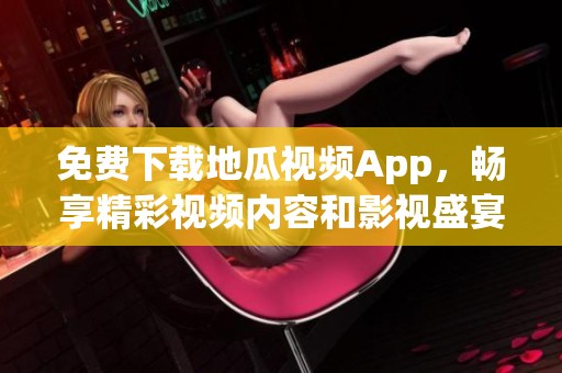 免费下载地瓜视频App，畅享精彩视频内容和影视盛宴