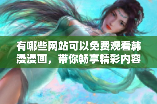 有哪些网站可以免费观看韩漫漫画，带你畅享精彩内容