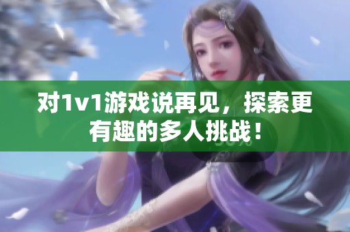 对1v1游戏说再见，探索更有趣的多人挑战！