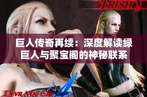 巨人传奇再续：深度解读绿巨人与聚宝阁的神秘联系