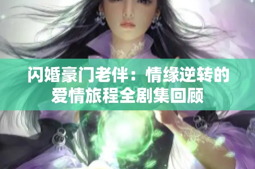 闪婚豪门老伴：情缘逆转的爱情旅程全剧集回顾