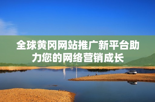 全球黄冈网站推广新平台助力您的网络营销成长