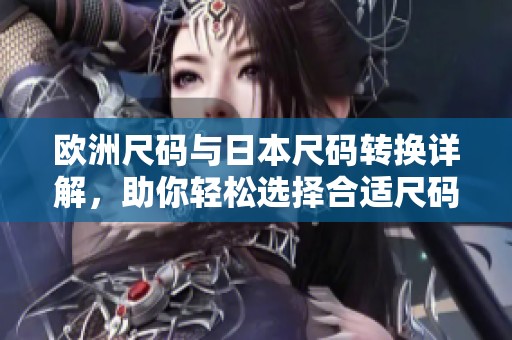 欧洲尺码与日本尺码转换详解，助你轻松选择合适尺码