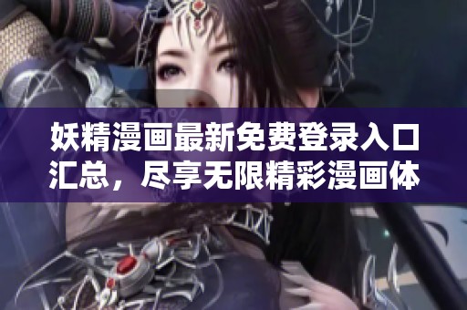 妖精漫画最新免费登录入口汇总，尽享无限精彩漫画体验