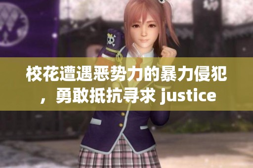 校花遭遇恶势力的暴力侵犯，勇敢抵抗寻求 justice
