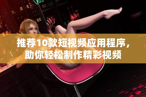 推荐10款短视频应用程序，助你轻松制作精彩视频